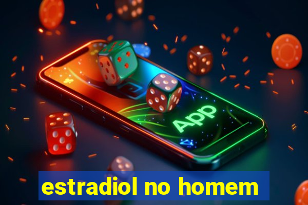 estradiol no homem